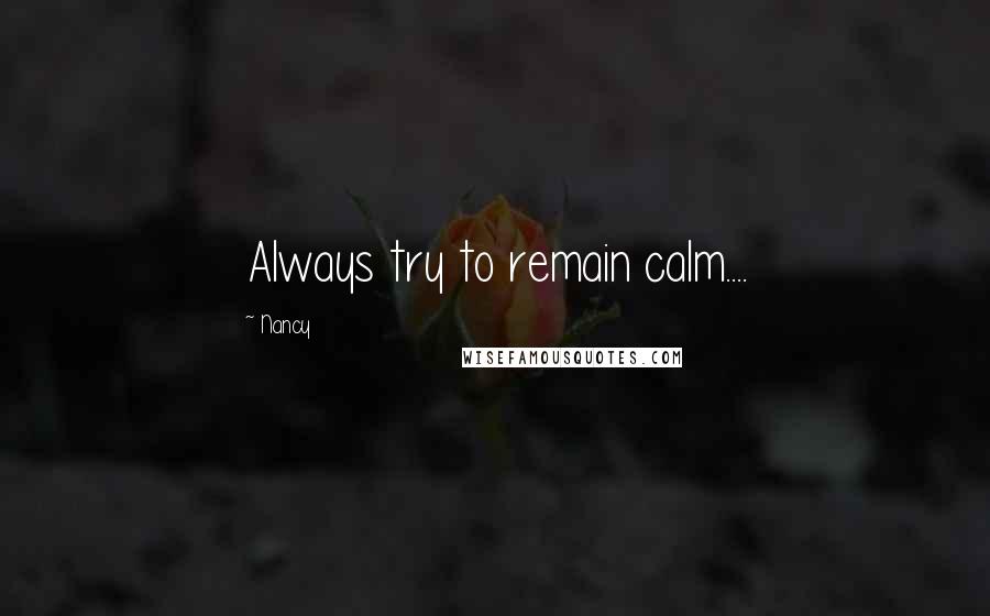 Nancy Quotes: Always try to remain calm....