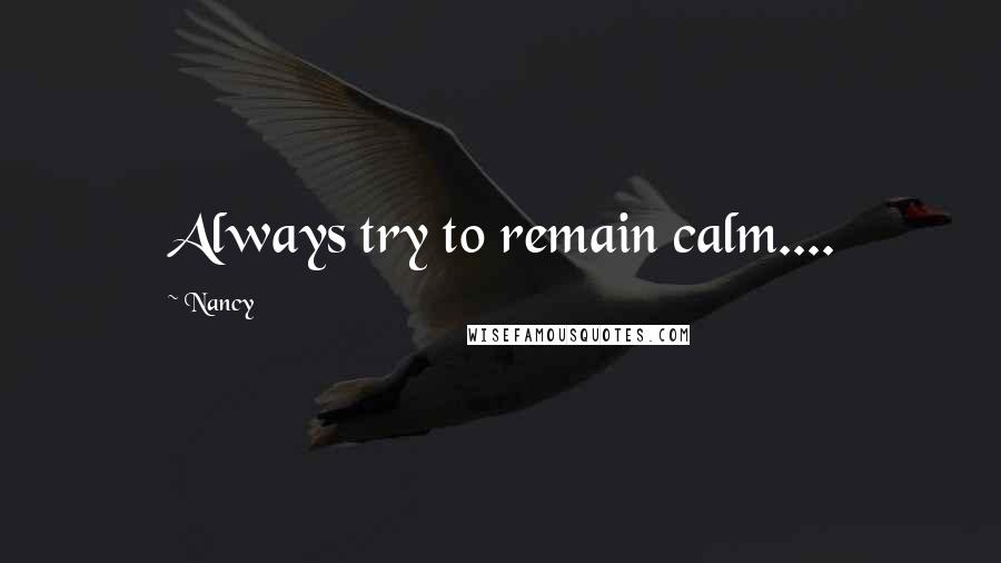 Nancy Quotes: Always try to remain calm....