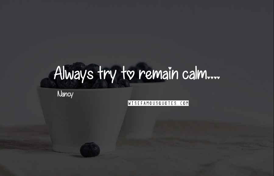 Nancy Quotes: Always try to remain calm....