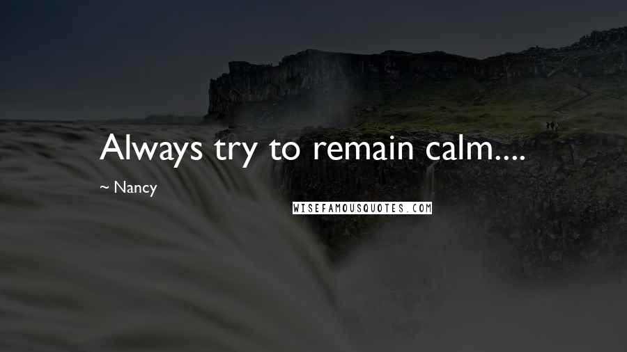 Nancy Quotes: Always try to remain calm....