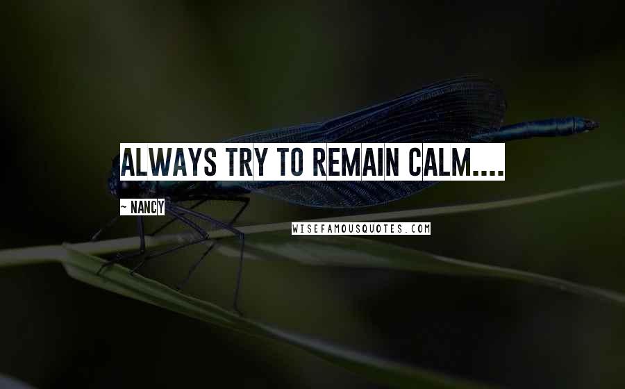 Nancy Quotes: Always try to remain calm....