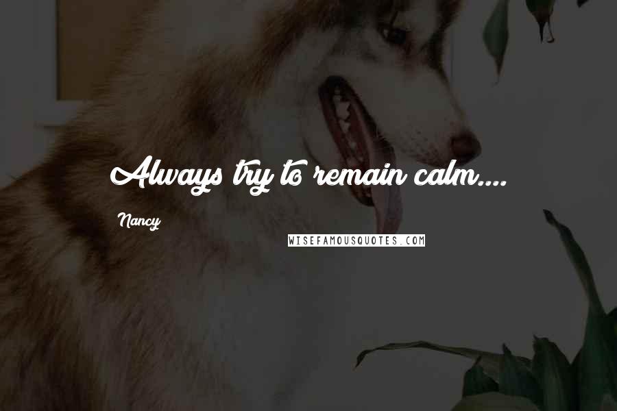 Nancy Quotes: Always try to remain calm....