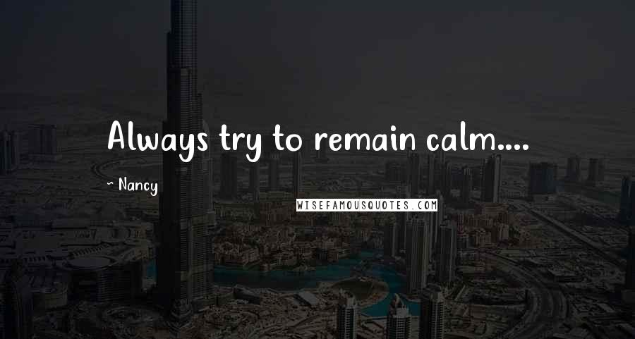 Nancy Quotes: Always try to remain calm....