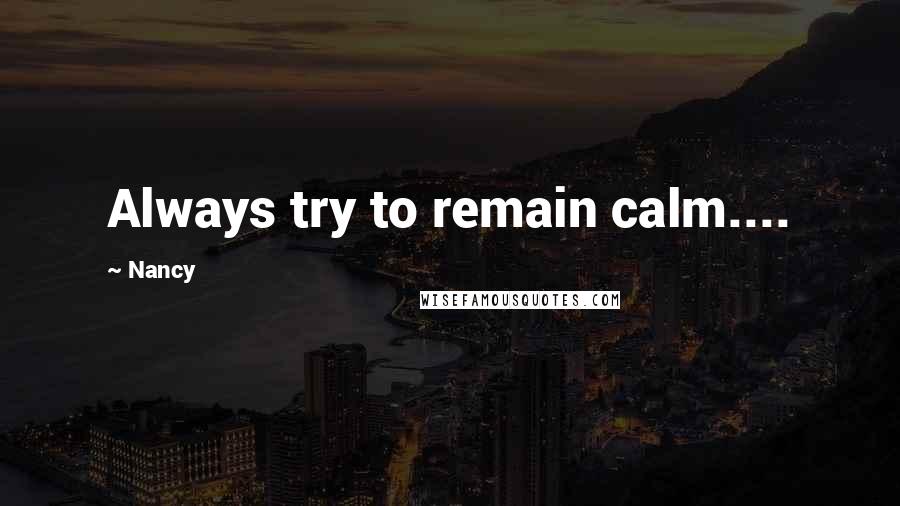 Nancy Quotes: Always try to remain calm....