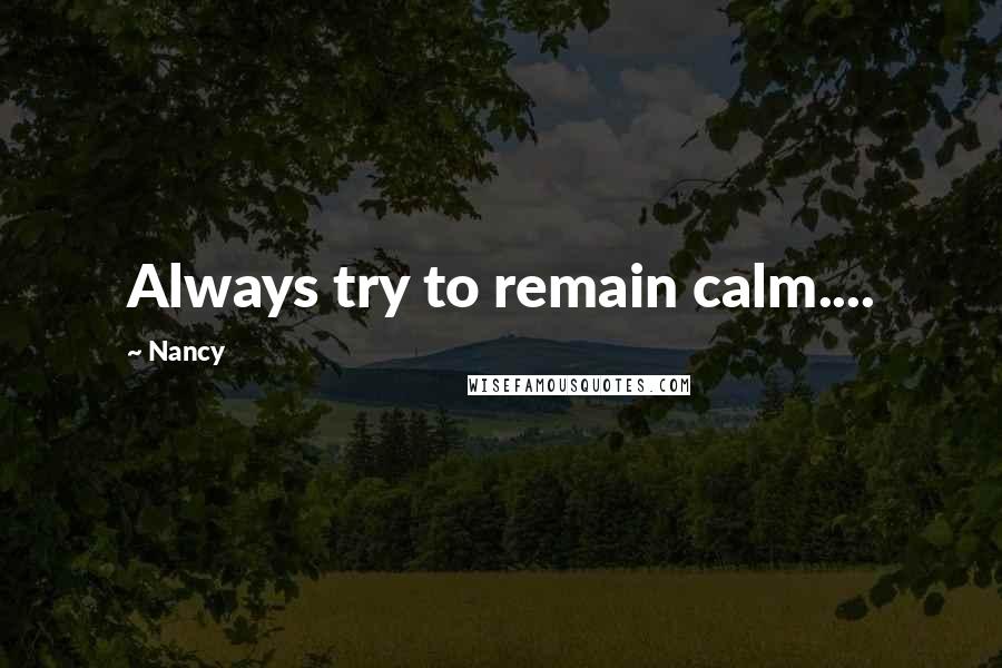 Nancy Quotes: Always try to remain calm....