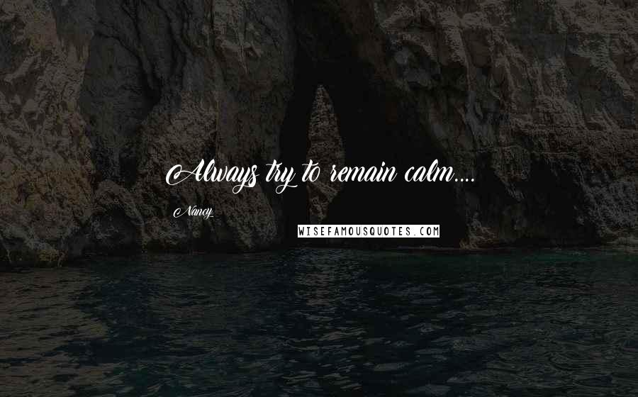 Nancy Quotes: Always try to remain calm....