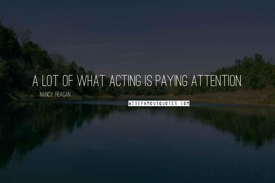 Nancy Reagan Quotes: A lot of what acting is paying attention.