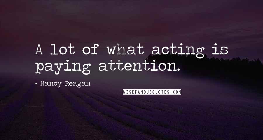 Nancy Reagan Quotes: A lot of what acting is paying attention.