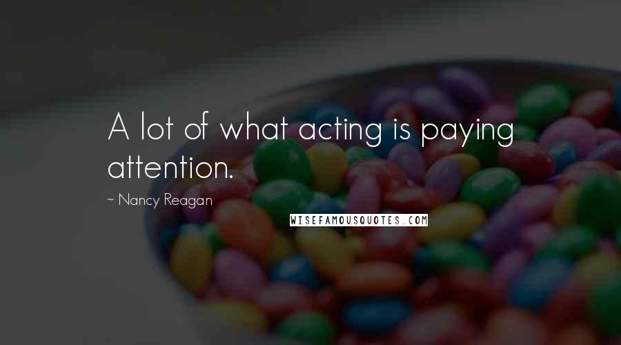 Nancy Reagan Quotes: A lot of what acting is paying attention.