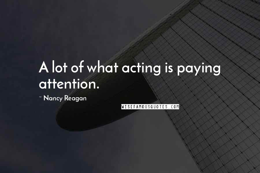 Nancy Reagan Quotes: A lot of what acting is paying attention.