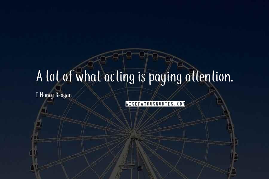 Nancy Reagan Quotes: A lot of what acting is paying attention.