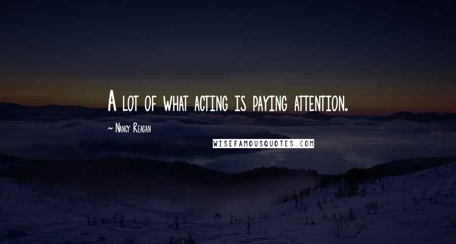 Nancy Reagan Quotes: A lot of what acting is paying attention.