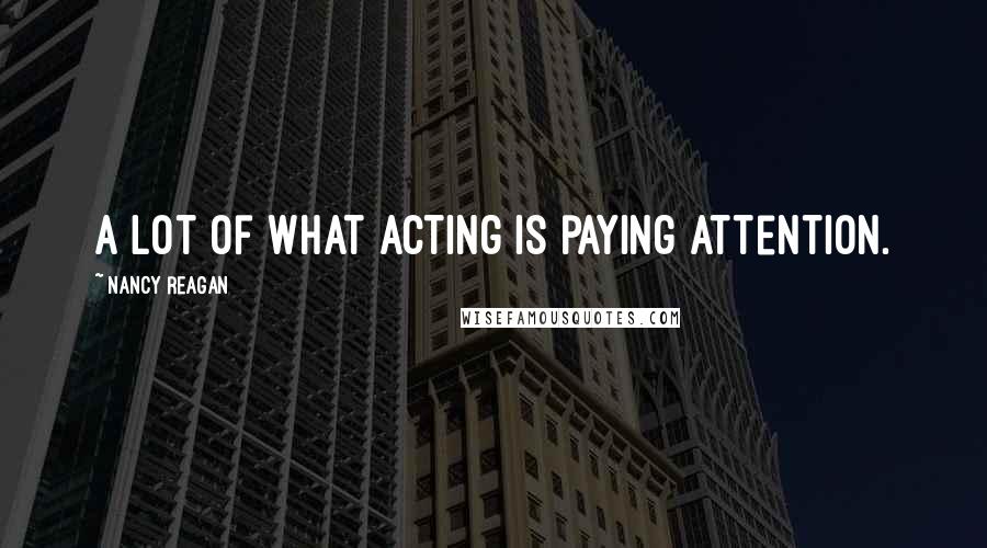 Nancy Reagan Quotes: A lot of what acting is paying attention.