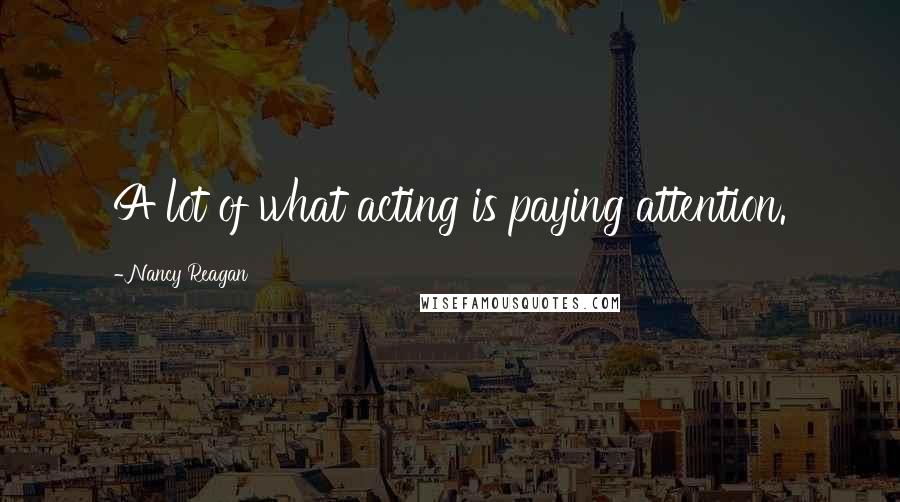 Nancy Reagan Quotes: A lot of what acting is paying attention.