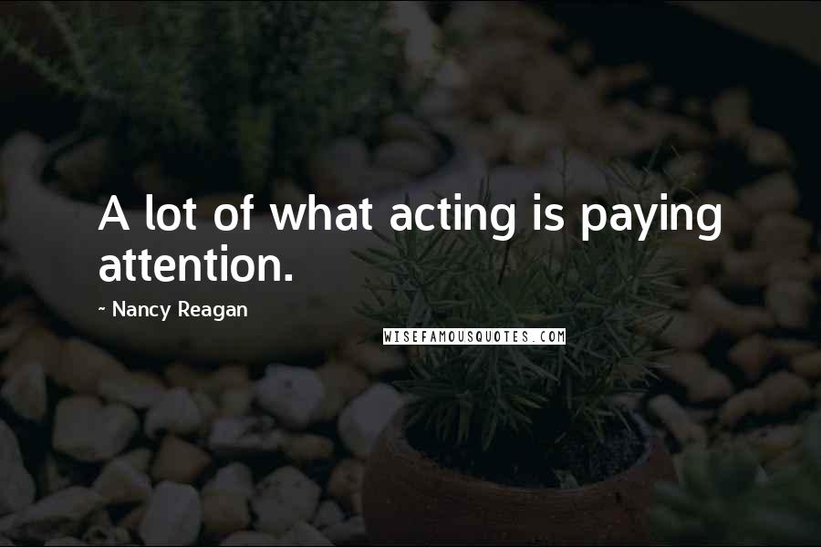 Nancy Reagan Quotes: A lot of what acting is paying attention.