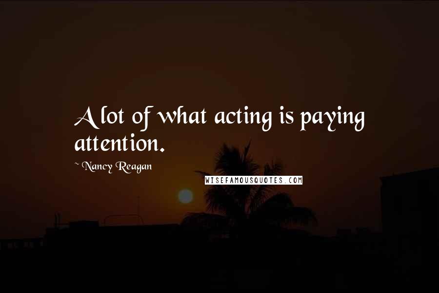 Nancy Reagan Quotes: A lot of what acting is paying attention.