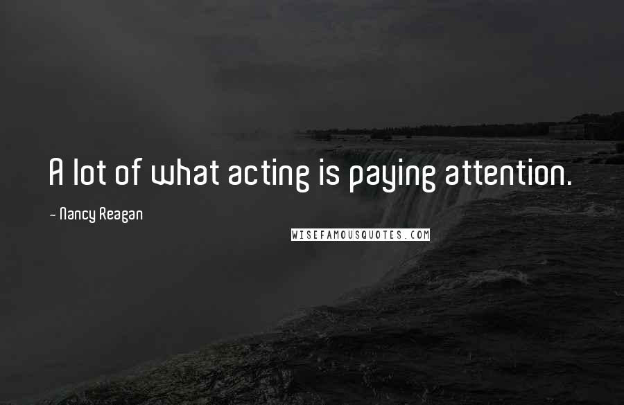 Nancy Reagan Quotes: A lot of what acting is paying attention.