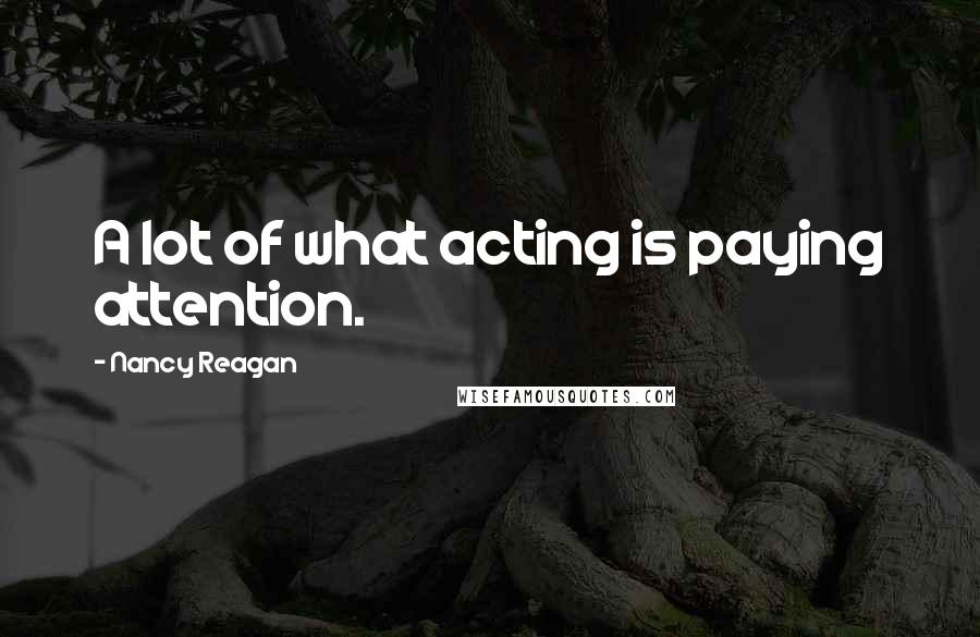 Nancy Reagan Quotes: A lot of what acting is paying attention.