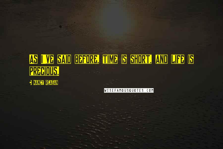 Nancy Reagan Quotes: As I've said before, time is short, and life is precious.