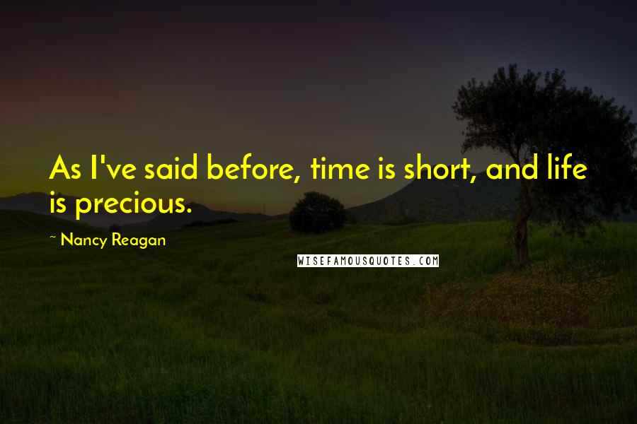 Nancy Reagan Quotes: As I've said before, time is short, and life is precious.