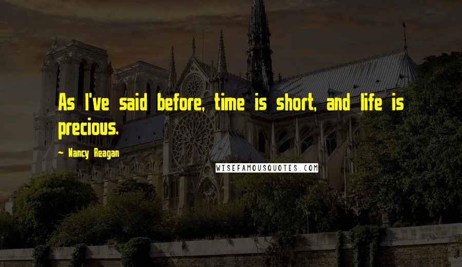 Nancy Reagan Quotes: As I've said before, time is short, and life is precious.