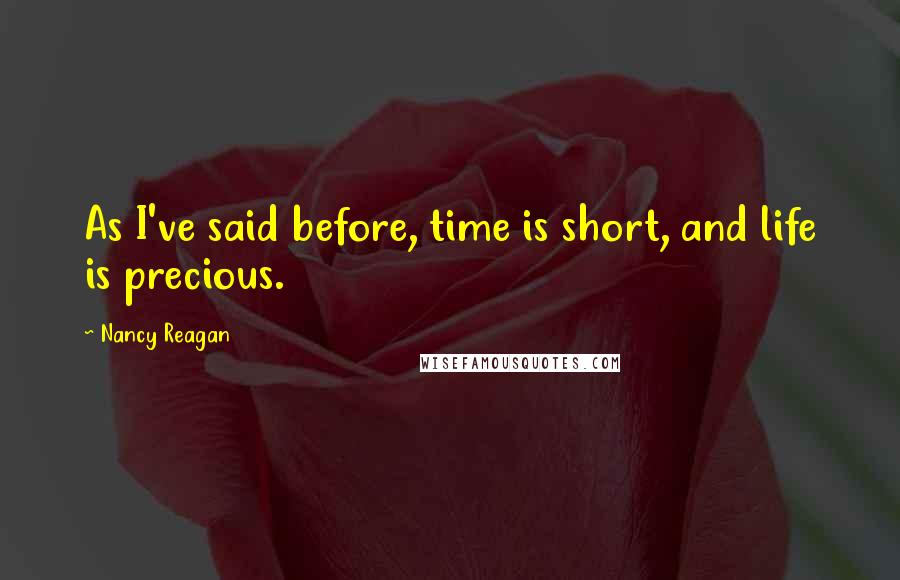 Nancy Reagan Quotes: As I've said before, time is short, and life is precious.