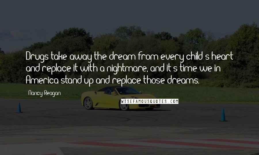 Nancy Reagan Quotes: Drugs take away the dream from every child's heart and replace it with a nightmare, and it's time we in America stand up and replace those dreams.