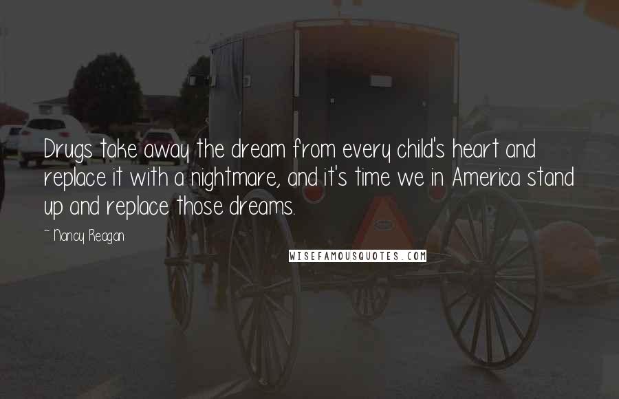 Nancy Reagan Quotes: Drugs take away the dream from every child's heart and replace it with a nightmare, and it's time we in America stand up and replace those dreams.