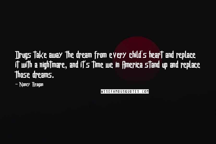 Nancy Reagan Quotes: Drugs take away the dream from every child's heart and replace it with a nightmare, and it's time we in America stand up and replace those dreams.