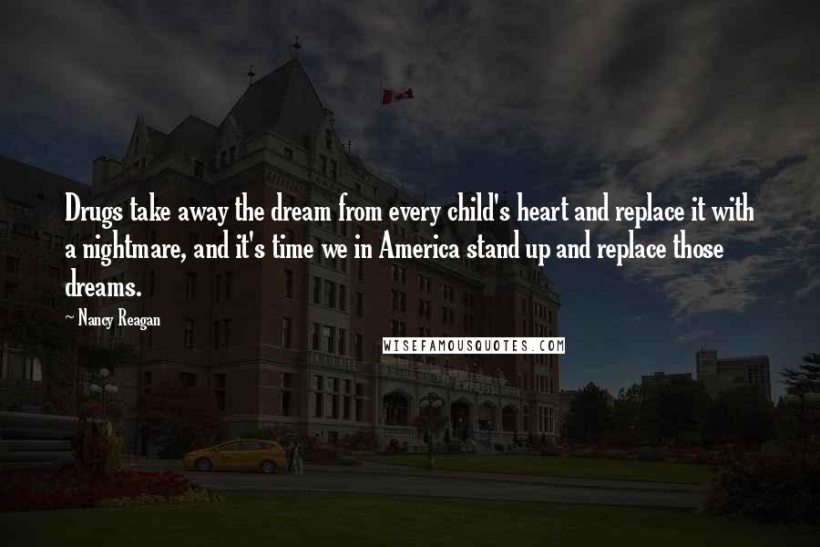 Nancy Reagan Quotes: Drugs take away the dream from every child's heart and replace it with a nightmare, and it's time we in America stand up and replace those dreams.