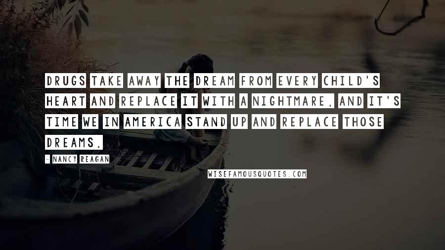 Nancy Reagan Quotes: Drugs take away the dream from every child's heart and replace it with a nightmare, and it's time we in America stand up and replace those dreams.