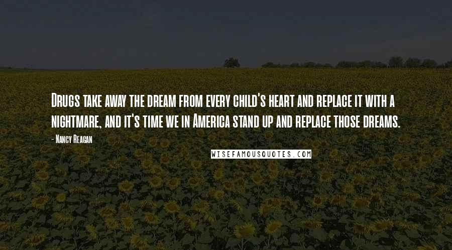 Nancy Reagan Quotes: Drugs take away the dream from every child's heart and replace it with a nightmare, and it's time we in America stand up and replace those dreams.