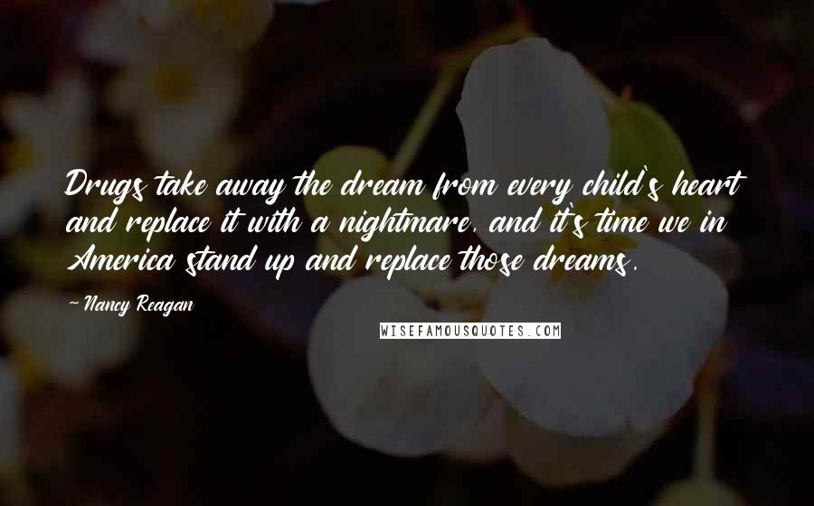 Nancy Reagan Quotes: Drugs take away the dream from every child's heart and replace it with a nightmare, and it's time we in America stand up and replace those dreams.