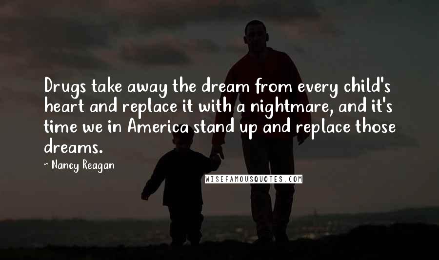 Nancy Reagan Quotes: Drugs take away the dream from every child's heart and replace it with a nightmare, and it's time we in America stand up and replace those dreams.