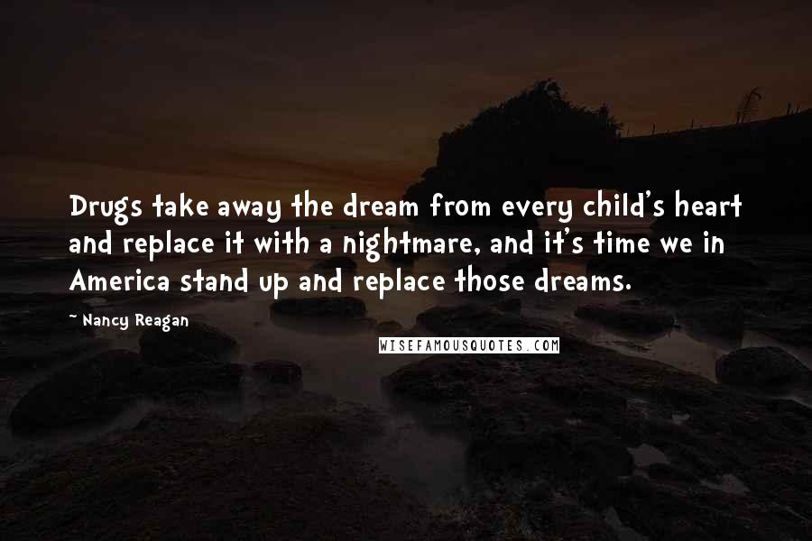 Nancy Reagan Quotes: Drugs take away the dream from every child's heart and replace it with a nightmare, and it's time we in America stand up and replace those dreams.