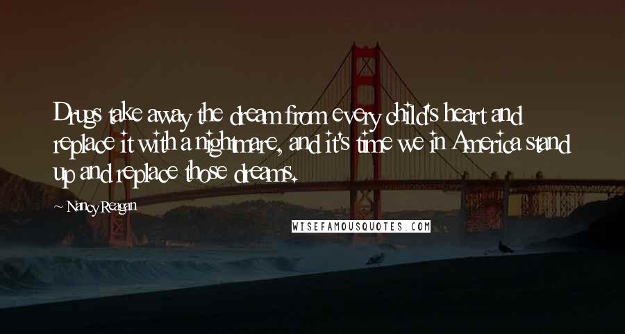 Nancy Reagan Quotes: Drugs take away the dream from every child's heart and replace it with a nightmare, and it's time we in America stand up and replace those dreams.