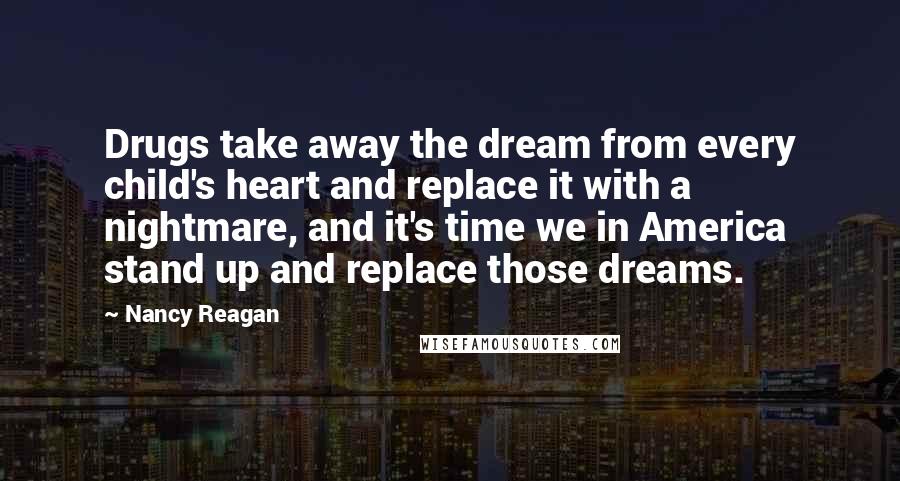 Nancy Reagan Quotes: Drugs take away the dream from every child's heart and replace it with a nightmare, and it's time we in America stand up and replace those dreams.