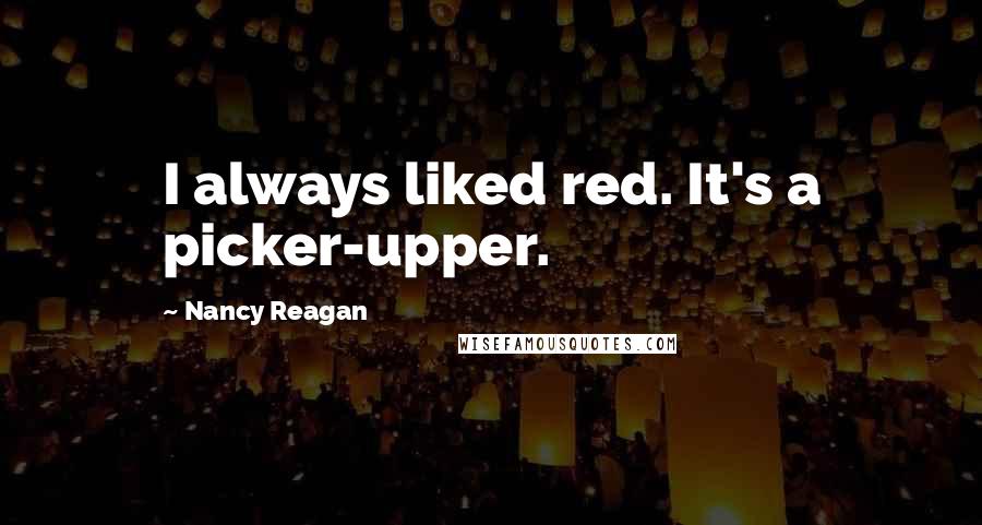 Nancy Reagan Quotes: I always liked red. It's a picker-upper.