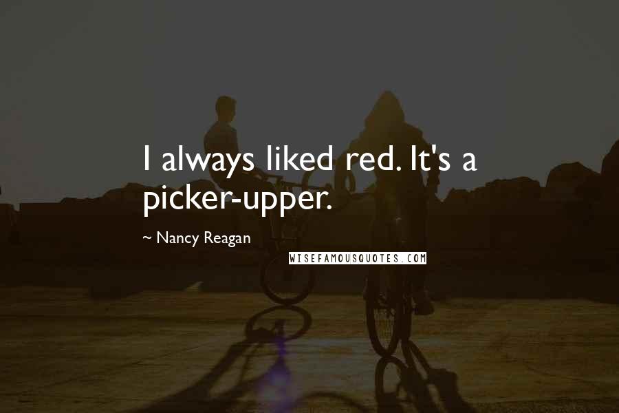 Nancy Reagan Quotes: I always liked red. It's a picker-upper.