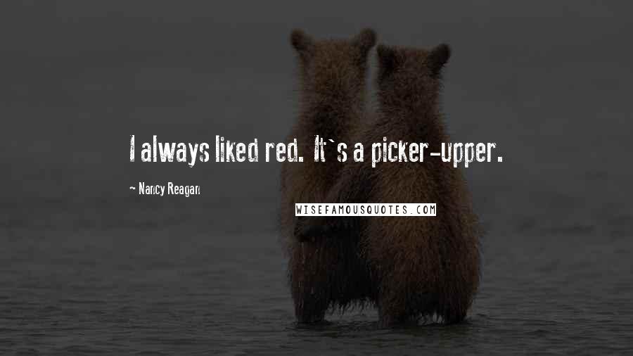 Nancy Reagan Quotes: I always liked red. It's a picker-upper.