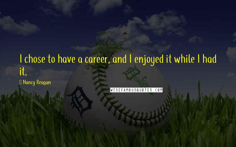 Nancy Reagan Quotes: I chose to have a career, and I enjoyed it while I had it.