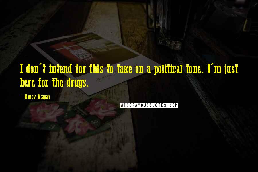 Nancy Reagan Quotes: I don't intend for this to take on a political tone. I'm just here for the drugs.