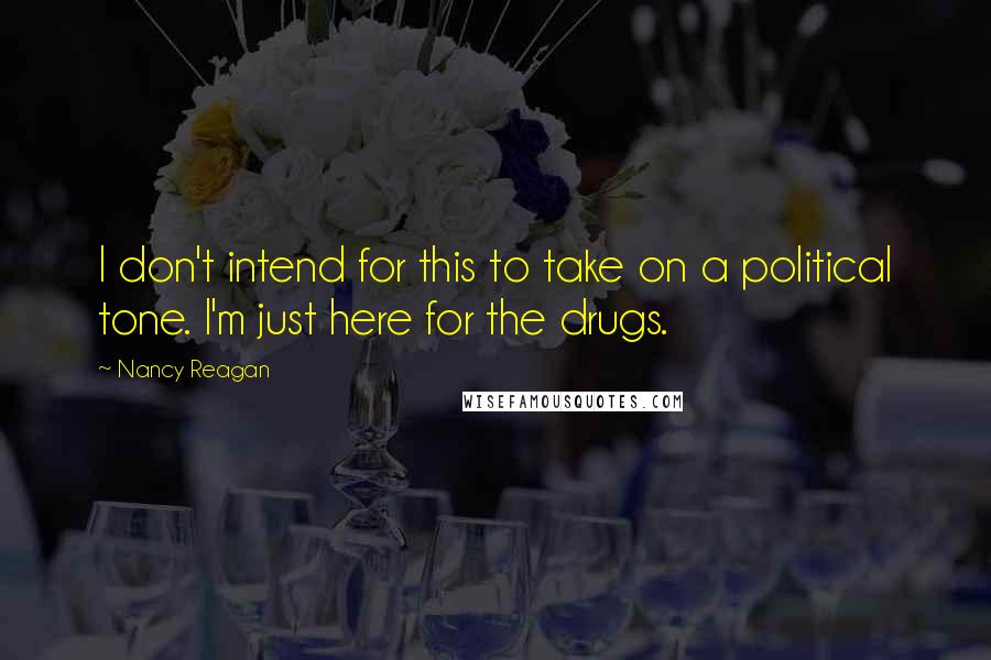 Nancy Reagan Quotes: I don't intend for this to take on a political tone. I'm just here for the drugs.