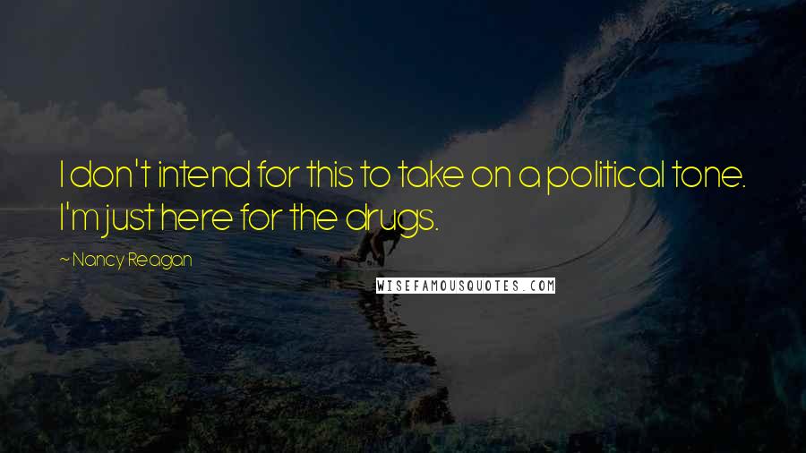 Nancy Reagan Quotes: I don't intend for this to take on a political tone. I'm just here for the drugs.