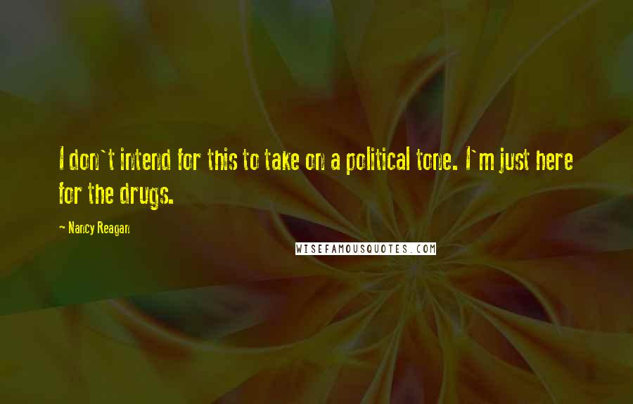 Nancy Reagan Quotes: I don't intend for this to take on a political tone. I'm just here for the drugs.