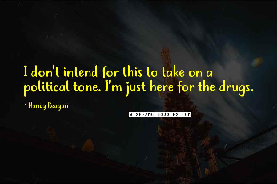 Nancy Reagan Quotes: I don't intend for this to take on a political tone. I'm just here for the drugs.