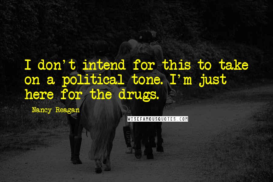Nancy Reagan Quotes: I don't intend for this to take on a political tone. I'm just here for the drugs.