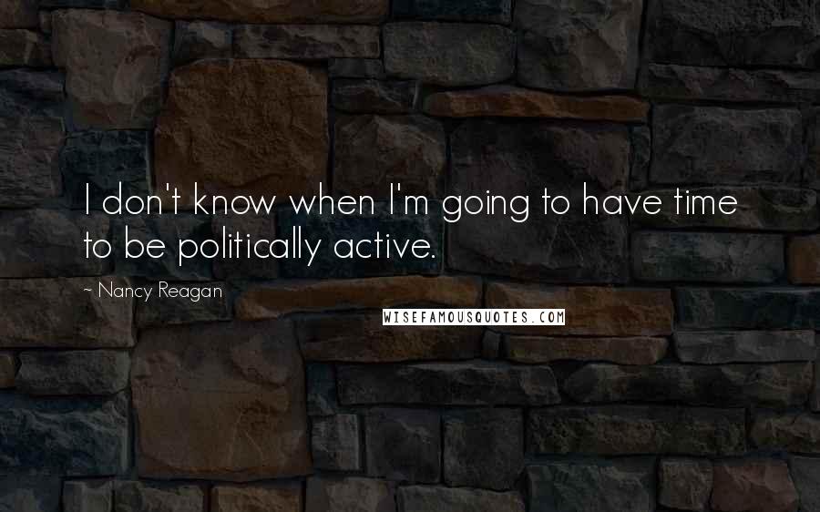 Nancy Reagan Quotes: I don't know when I'm going to have time to be politically active.