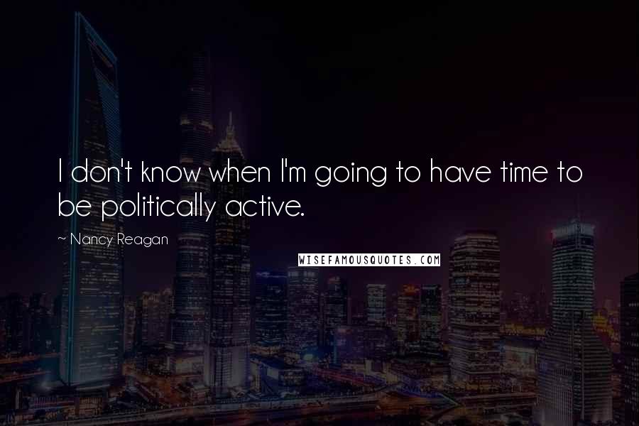 Nancy Reagan Quotes: I don't know when I'm going to have time to be politically active.