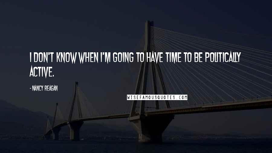 Nancy Reagan Quotes: I don't know when I'm going to have time to be politically active.